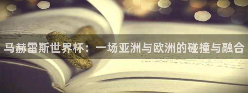 2026世界杯亚洲区预选赛：马赫雷斯世界杯：一场亚洲与欧洲的碰撞与融合