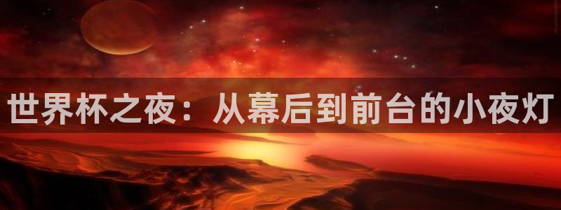 世界杯预选赛赛程：世界杯之夜：从幕后到前台的小夜灯
