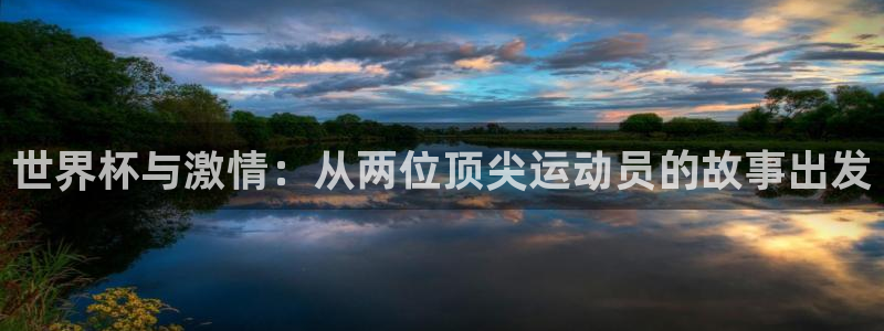 世界杯女足直播：世界杯与激情：从两位顶尖运动员的故事出发